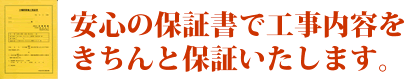 安心の保証書で工事内容をきちんと保証いたします。