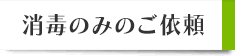 消毒のみのご依頼